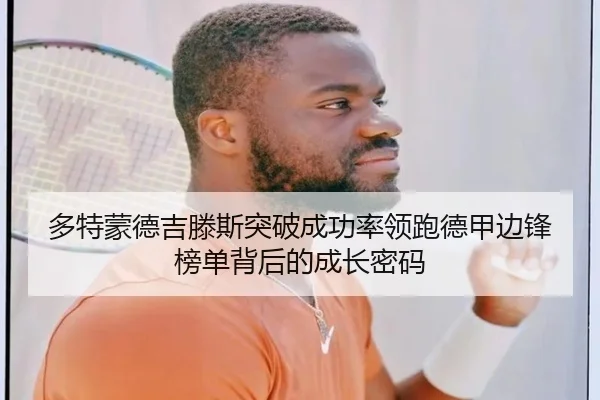 多特蒙德吉滕斯突破成功率领跑德甲边锋榜单背后的成长密码