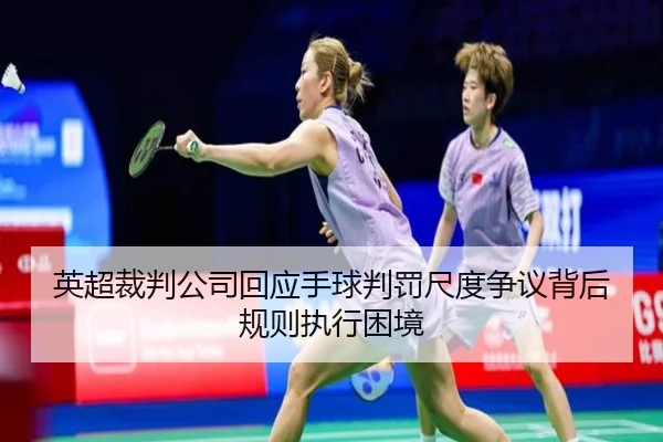 英超裁判公司回应手球判罚尺度争议背后规则执行困境