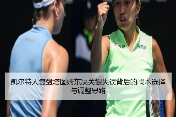 凯尔特人复盘塔图姆东决关键失误背后的战术选择与调整思路