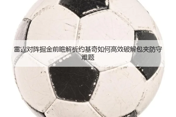 雷霆对阵掘金前瞻解析约基奇如何高效破解包夹防守难题