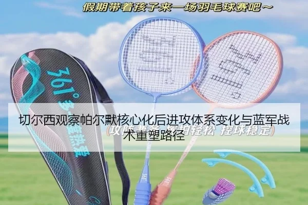 切尔西观察帕尔默核心化后进攻体系变化与蓝军战术重塑路径