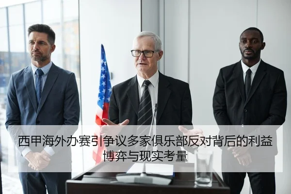 西甲海外办赛引争议多家俱乐部反对背后的利益博弈与现实考量