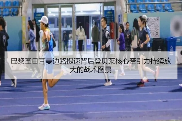 巴黎圣日耳曼边路提速背后登贝莱核心牵引力持续放大的战术图景
