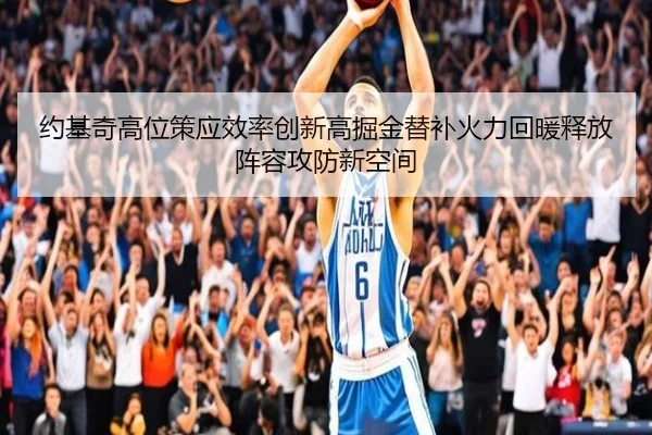 约基奇高位策应效率创新高掘金替补火力回暖释放阵容攻防新空间